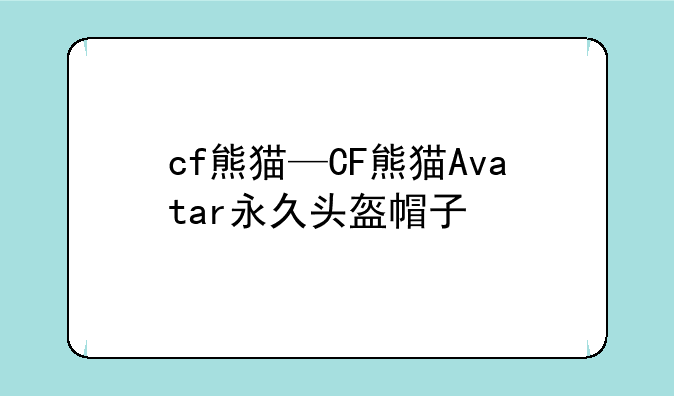 cf熊猫—CF熊猫Avatar永久头盔帽子