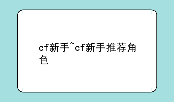 cf新手~cf新手推荐角色