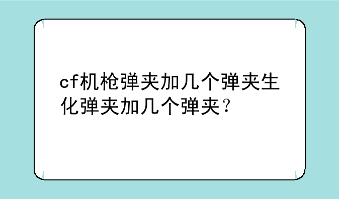cf机枪弹夹加几个弹夹生化弹夹加几个弹夹？