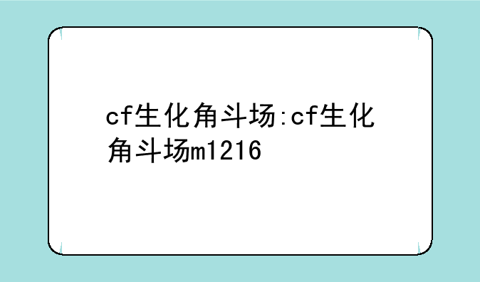 cf生化角斗场:cf生化角斗场m1216