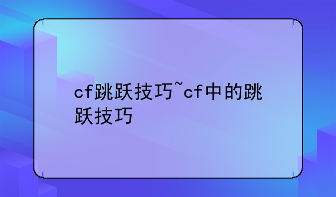 cf跳跃技巧~cf中的跳跃技巧