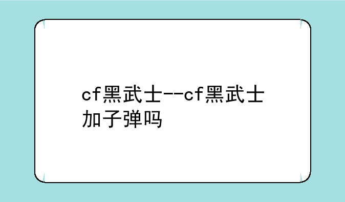 cf黑武士--cf黑武士加子弹吗