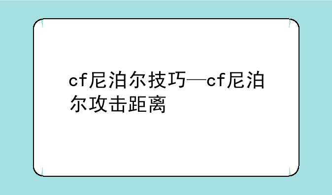 cf尼泊尔技巧—cf尼泊尔攻击距离