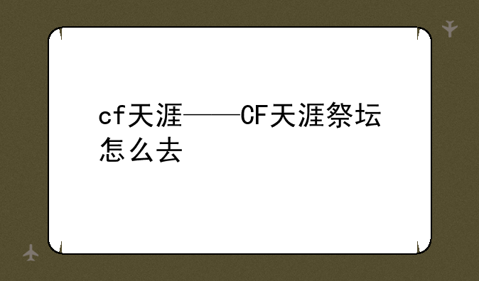 cf天涯——CF天涯祭坛怎么去