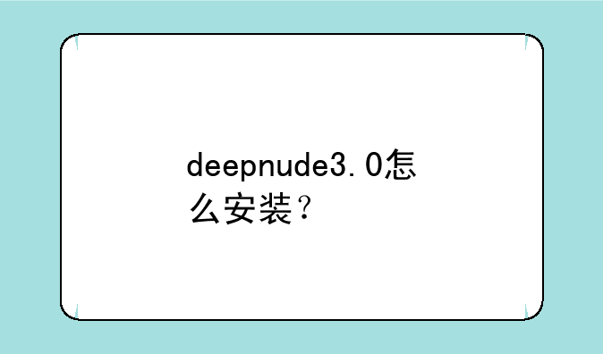 deepnude3.0怎么安装？