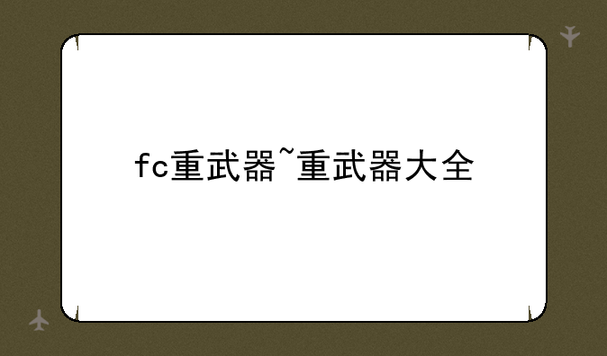 fc重武器~重武器大全