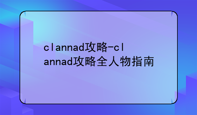 clannad攻略-clannad攻略全人物指南