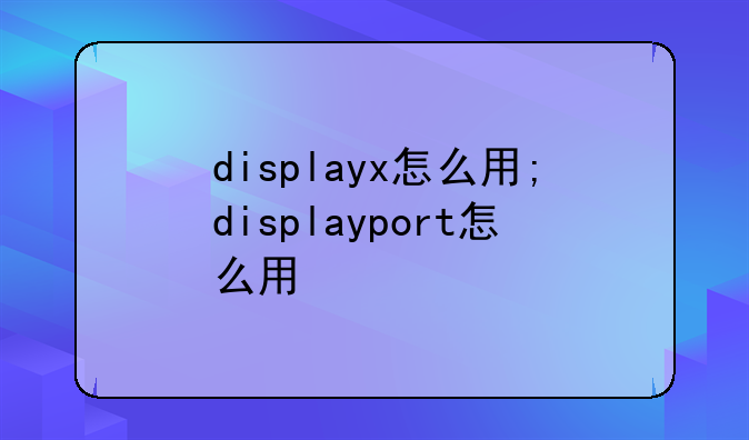 displayx怎么用;displayport怎么用