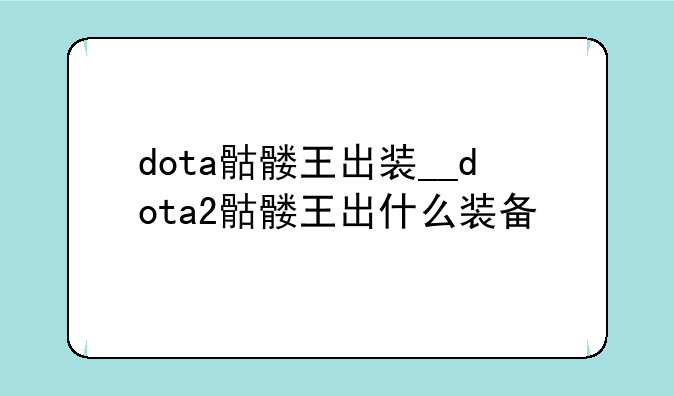 dota骷髅王出装__dota2骷髅王出什么装备