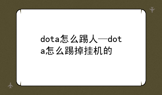 dota怎么踢人—dota怎么踢掉挂机的