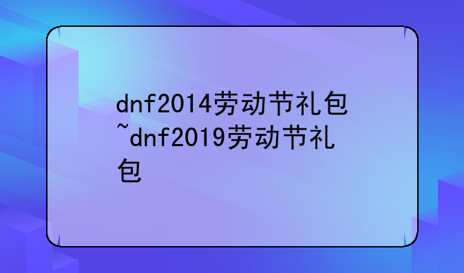 dnf2014劳动节礼包~dnf2019劳动节礼包