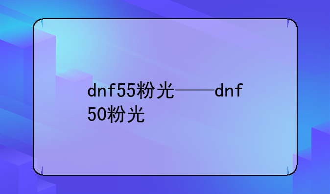 dnf55粉光——dnf50粉光