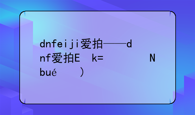 dnfeiji爱拍——dnf爱拍达人有哪些