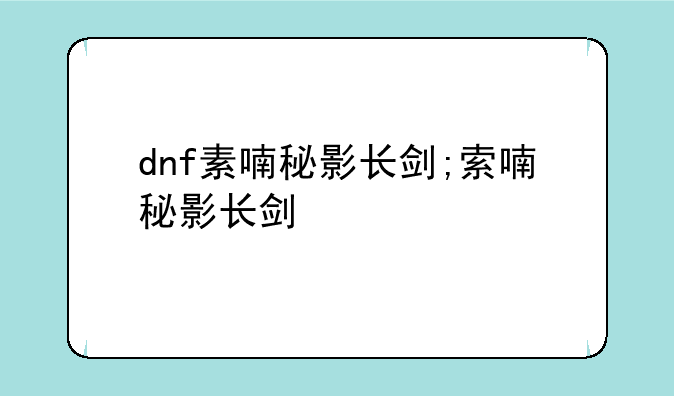 dnf素喃秘影长剑;索喃秘影长剑