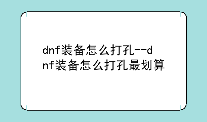 dnf装备怎么打孔--dnf装备怎么打孔最划算