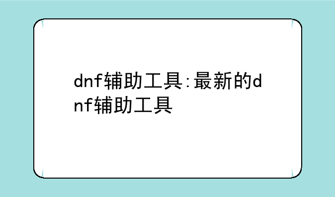 dnf辅助工具:最新的dnf辅助工具