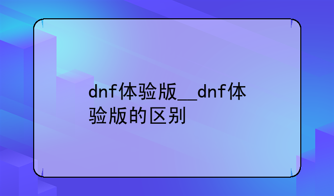 dnf体验版__dnf体验版的区别