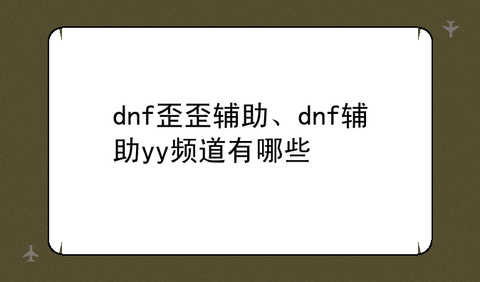 dnf歪歪辅助、dnf辅助yy频道有哪些