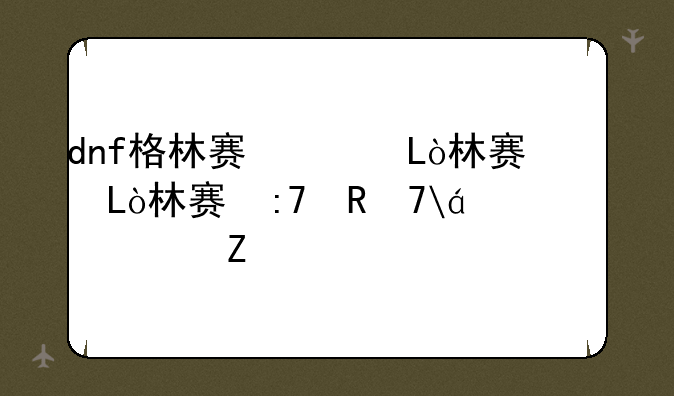 dnf格林赛罗斯、dnf格林赛罗斯战场任务
