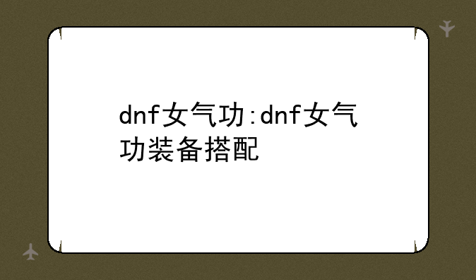 dnf女气功:dnf女气功装备搭配