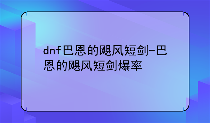dnf巴恩的飓风短剑-巴恩的飓风短剑爆率