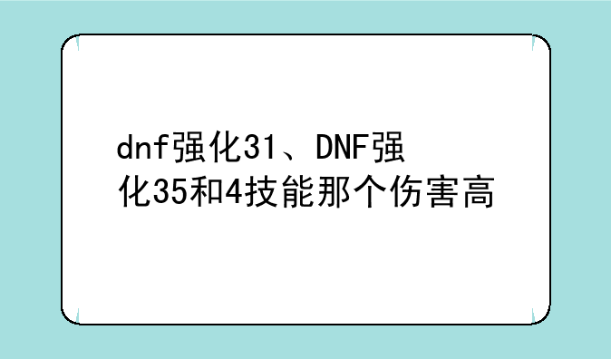 dnf强化31、DNF强化35和4技能那个伤害高
