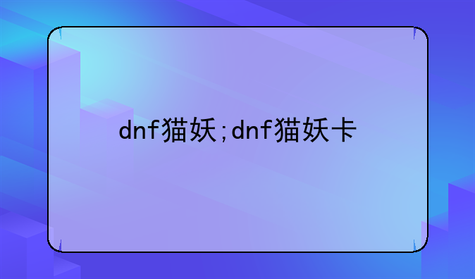 dnf猫妖;dnf猫妖卡