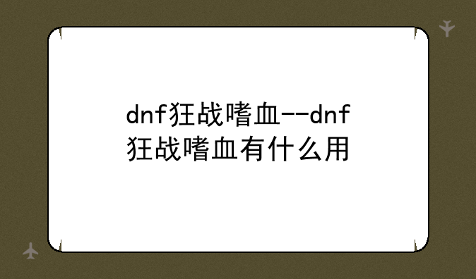 dnf狂战嗜血--dnf狂战嗜血有什么用