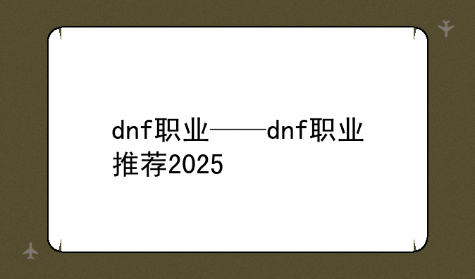 dnf职业——dnf职业推荐2025