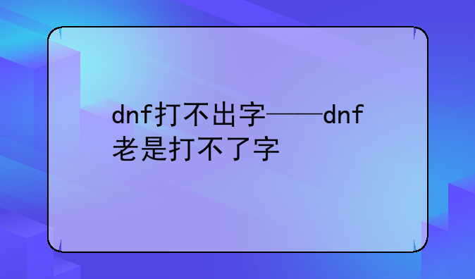 dnf打不出字——dnf老是打不了字