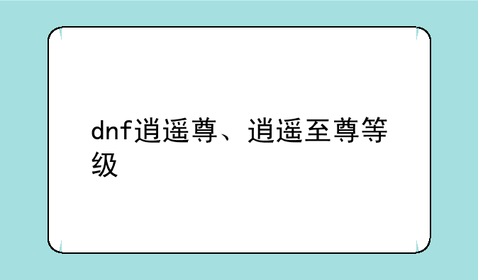 dnf逍遥尊、逍遥至尊等级
