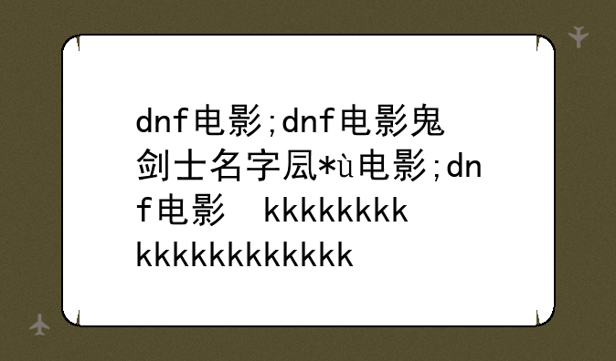 dnf电影;dnf电影鬼剑士名字叫什么