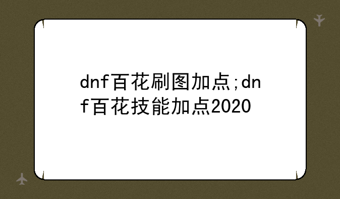 dnf百花刷图加点;dnf百花技能加点2020