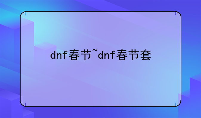 dnf春节~dnf春节套