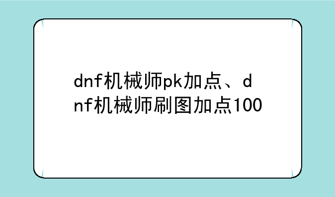 dnf机械师pk加点、dnf机械师刷图加点100