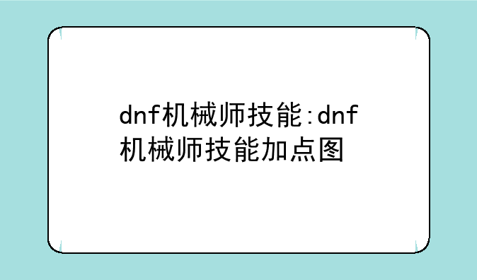 dnf机械师技能:dnf机械师技能加点图