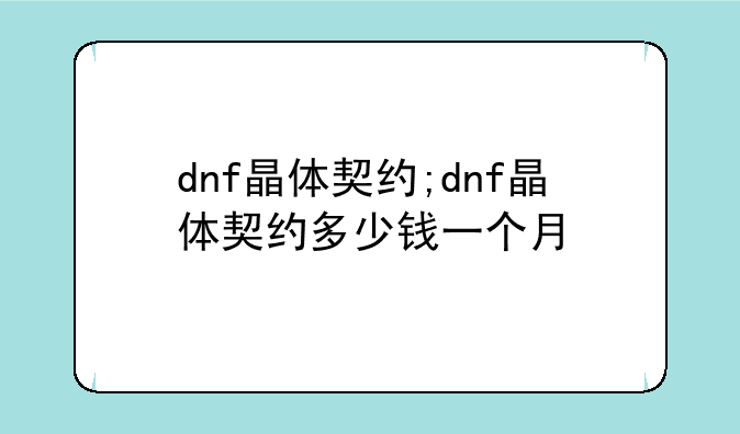 dnf晶体契约;dnf晶体契约多少钱一个月