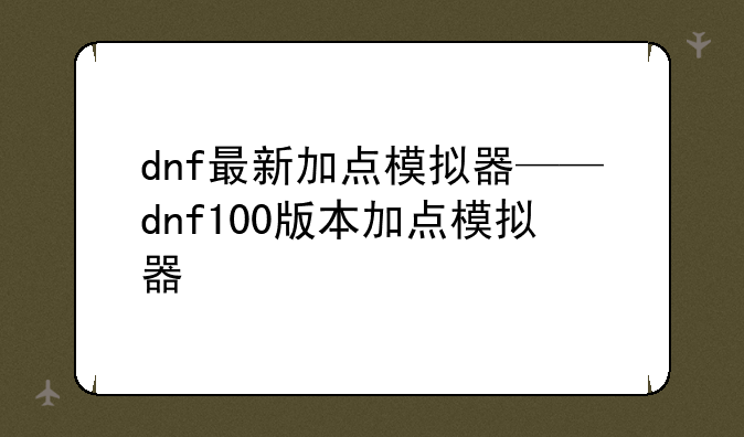 dnf最新加点模拟器——dnf100版本加点模拟器