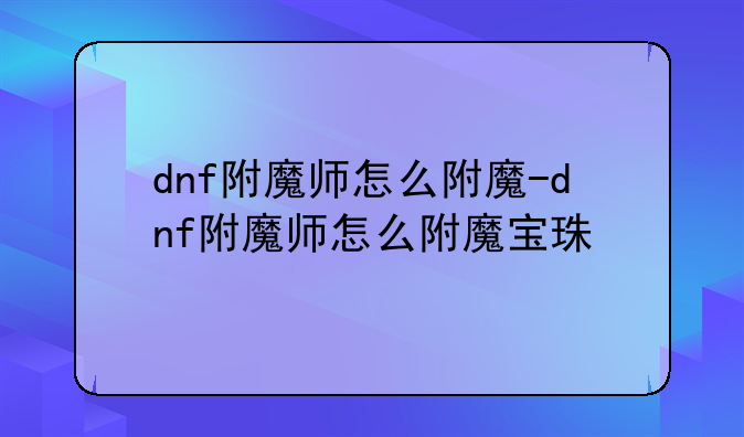 dnf附魔师怎么附魔-dnf附魔师怎么附魔宝珠