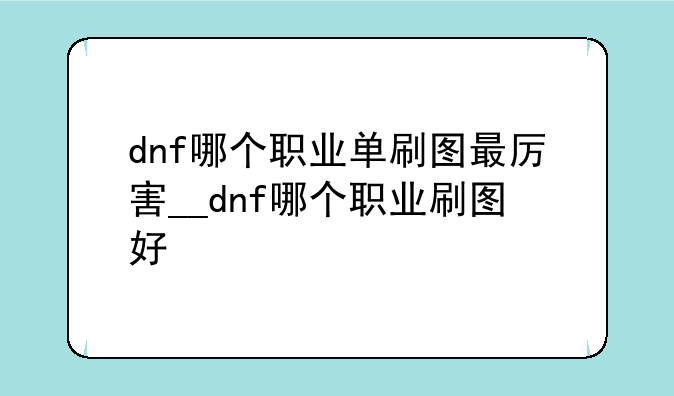 dnf哪个职业单刷图最厉害__dnf哪个职业刷图好