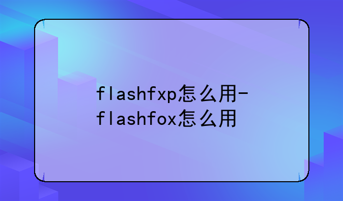 flashfxp怎么用-flashfox怎么用