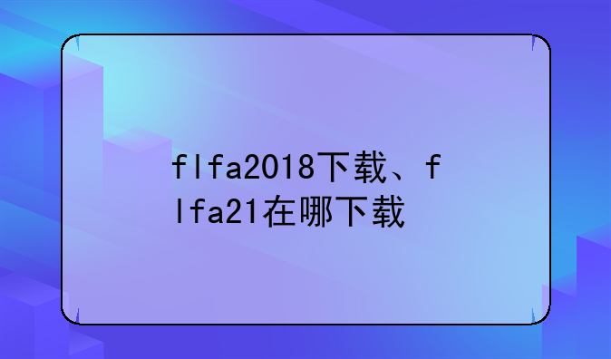flfa2018下载、flfa21在哪下载