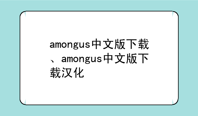 amongus中文版下载、amongus中文版下载汉化