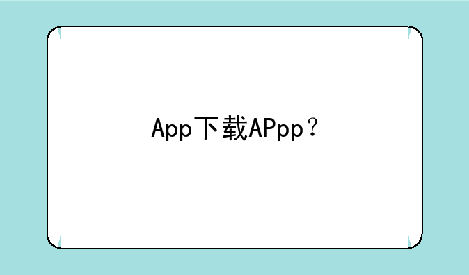 App下载APpp？