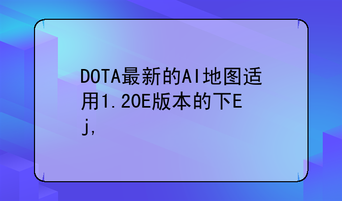 DOTA最新的AI地图适用1.20E版本的下载地址