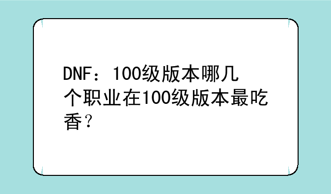 DNF：100级版本哪几个职业在100级版本最吃香？