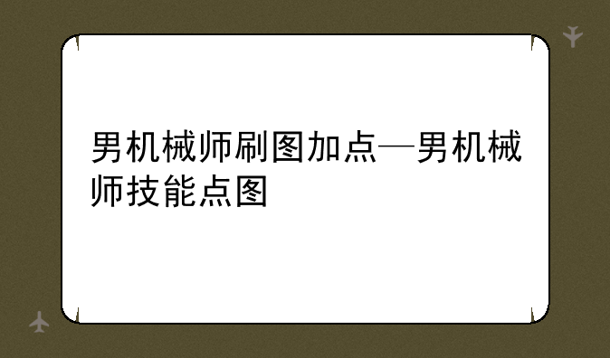 男机械师刷图加点—男机械师技能点图