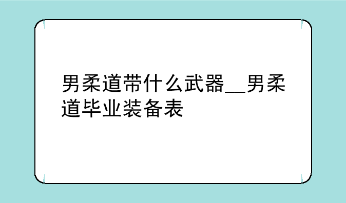 男柔道带什么武器__男柔道毕业装备表