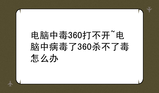 电脑中毒360打不开~电脑中病毒了360杀不了毒怎么办