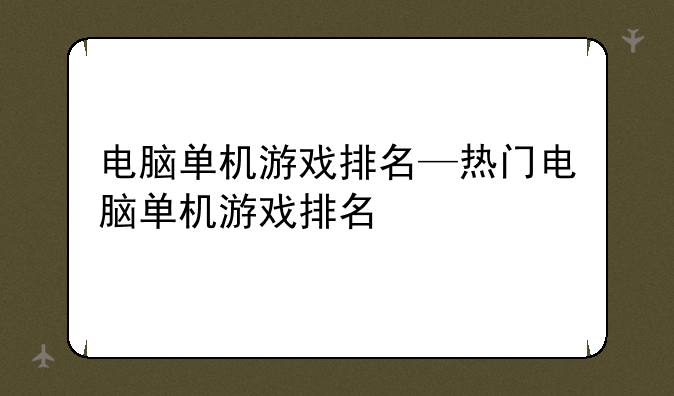 电脑单机游戏排名—热门电脑单机游戏排名
